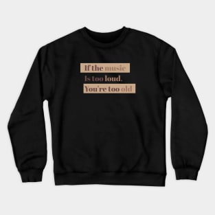 If the music is too loud, you're too old Crewneck Sweatshirt
